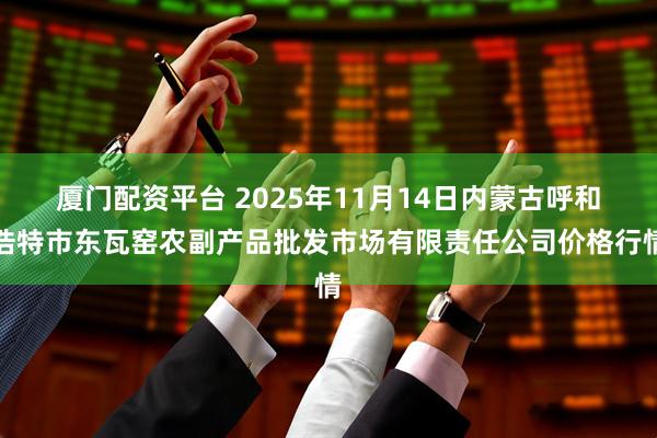厦门配资平台 2025年11月14日内蒙古呼和浩特市东瓦窑农副产品批发市场有限责任公司价格行情