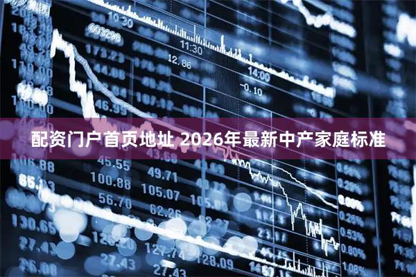 配资门户首页地址 2026年最新中产家庭标准